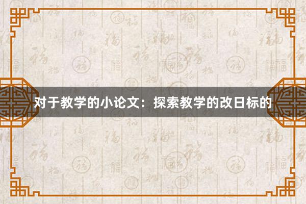 对于教学的小论文:探索教学的改日标的