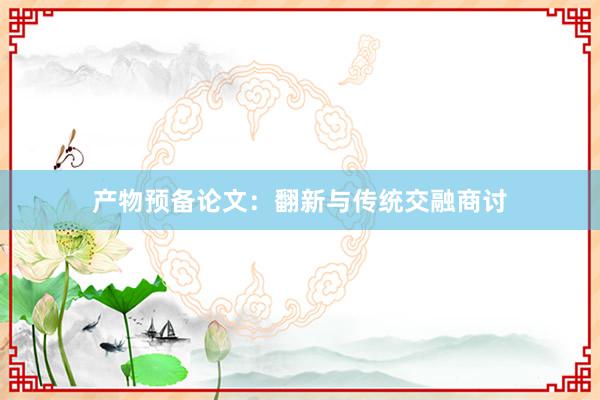 产物预备论文：翻新与传统交融商讨
