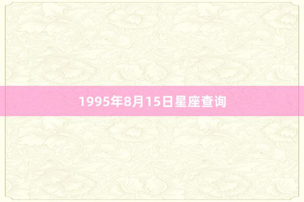 1995年8月15日星座查询