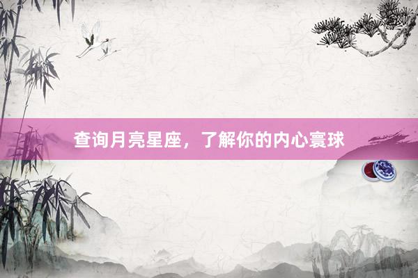 查询月亮星座，了解你的内心寰球