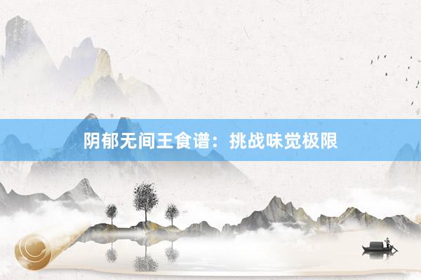 阴郁无间王食谱：挑战味觉极限